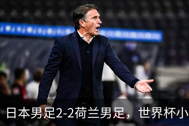 日本男足2-2荷兰男足，世界杯小组赛各得1分，惊心动魄的逆转