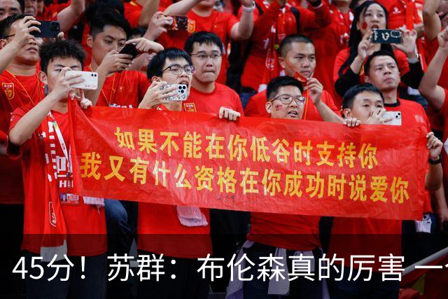 45分！苏群：布伦森真的厉害 一个二轮秀成长为历史级别的巨星